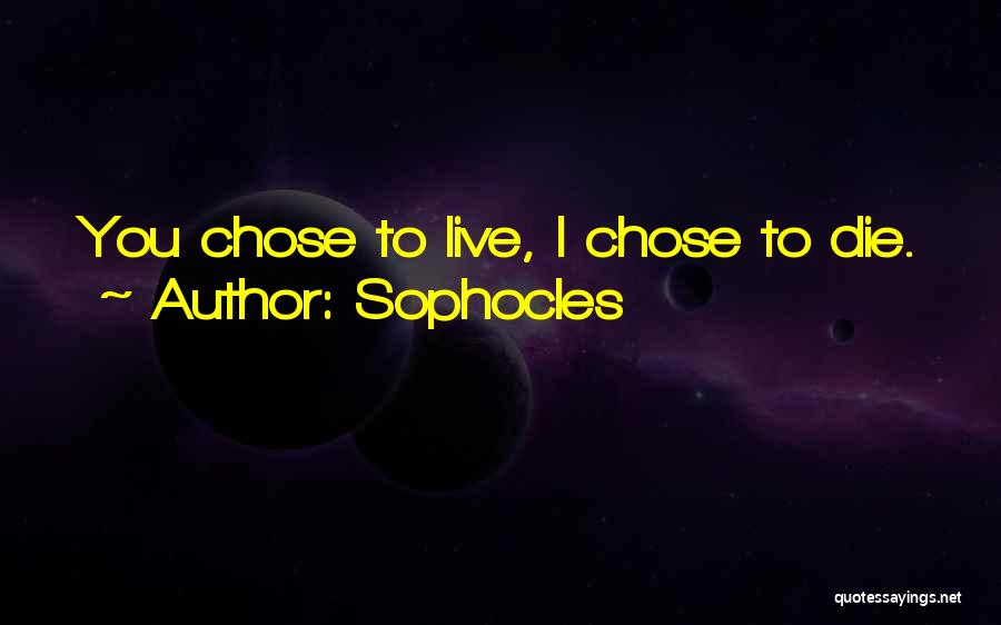 Sophocles Quotes: You Chose To Live, I Chose To Die.