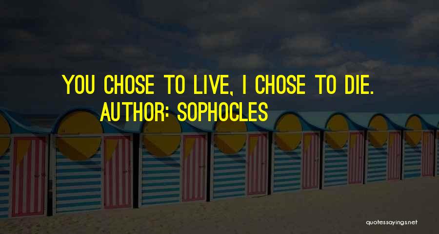 Sophocles Quotes: You Chose To Live, I Chose To Die.