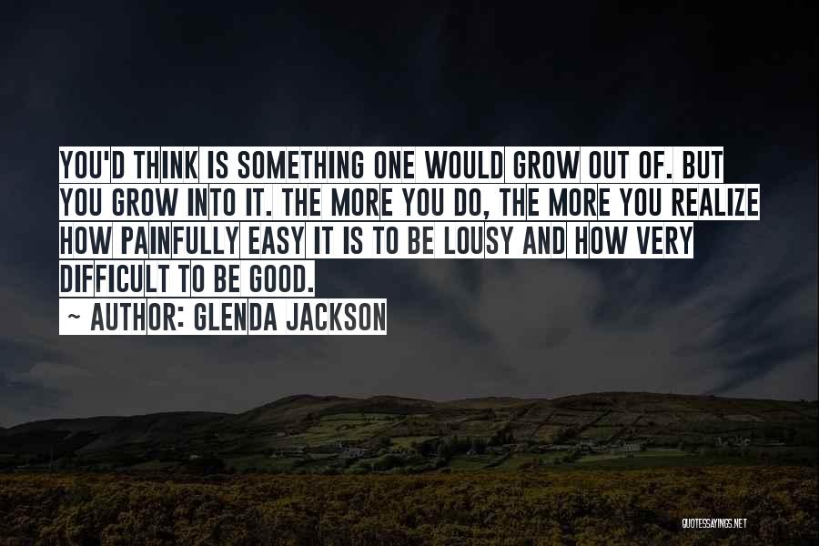 Glenda Jackson Quotes: You'd Think Is Something One Would Grow Out Of. But You Grow Into It. The More You Do, The More