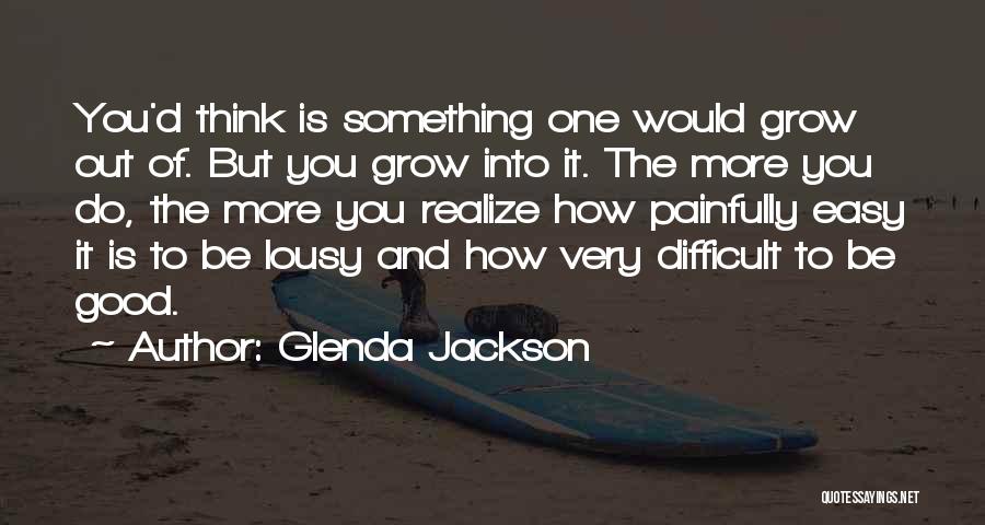 Glenda Jackson Quotes: You'd Think Is Something One Would Grow Out Of. But You Grow Into It. The More You Do, The More