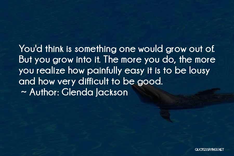 Glenda Jackson Quotes: You'd Think Is Something One Would Grow Out Of. But You Grow Into It. The More You Do, The More