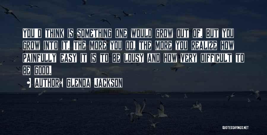 Glenda Jackson Quotes: You'd Think Is Something One Would Grow Out Of. But You Grow Into It. The More You Do, The More