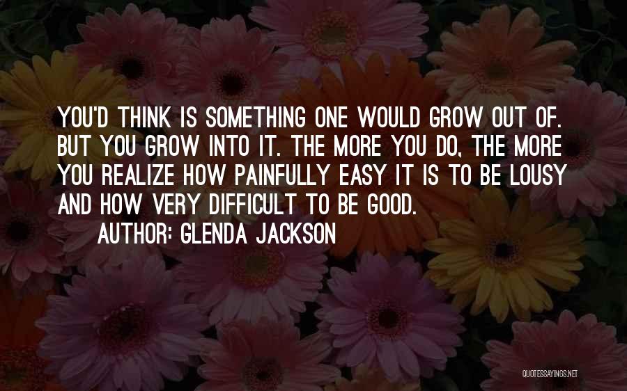 Glenda Jackson Quotes: You'd Think Is Something One Would Grow Out Of. But You Grow Into It. The More You Do, The More