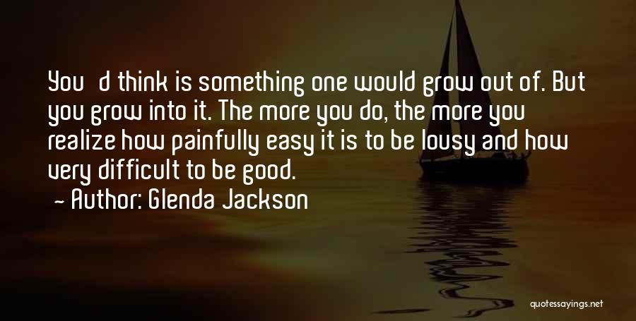 Glenda Jackson Quotes: You'd Think Is Something One Would Grow Out Of. But You Grow Into It. The More You Do, The More