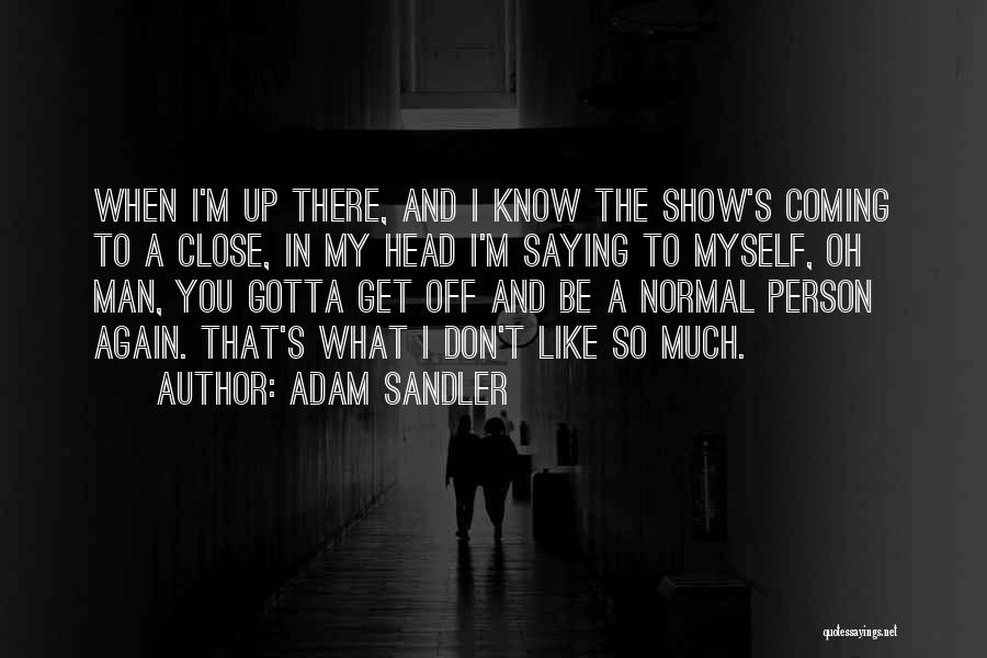 Adam Sandler Quotes: When I'm Up There, And I Know The Show's Coming To A Close, In My Head I'm Saying To Myself,