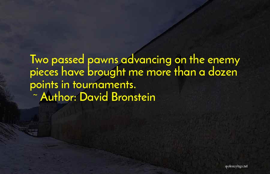 David Bronstein Quotes: Two Passed Pawns Advancing On The Enemy Pieces Have Brought Me More Than A Dozen Points In Tournaments.