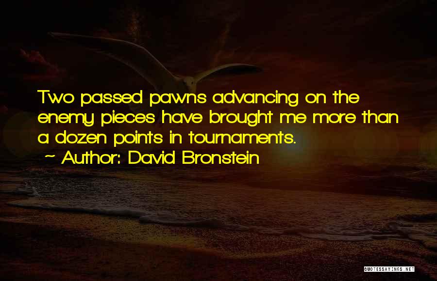 David Bronstein Quotes: Two Passed Pawns Advancing On The Enemy Pieces Have Brought Me More Than A Dozen Points In Tournaments.