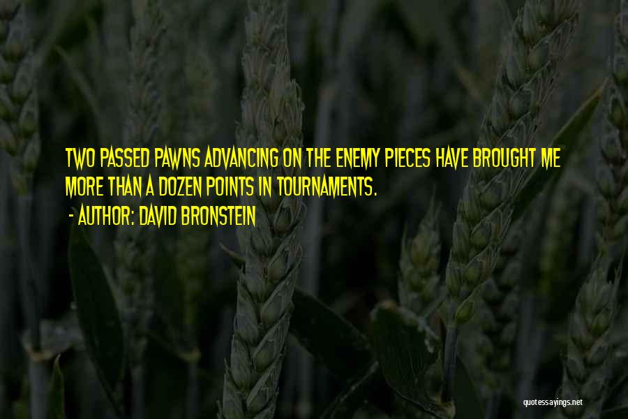 David Bronstein Quotes: Two Passed Pawns Advancing On The Enemy Pieces Have Brought Me More Than A Dozen Points In Tournaments.