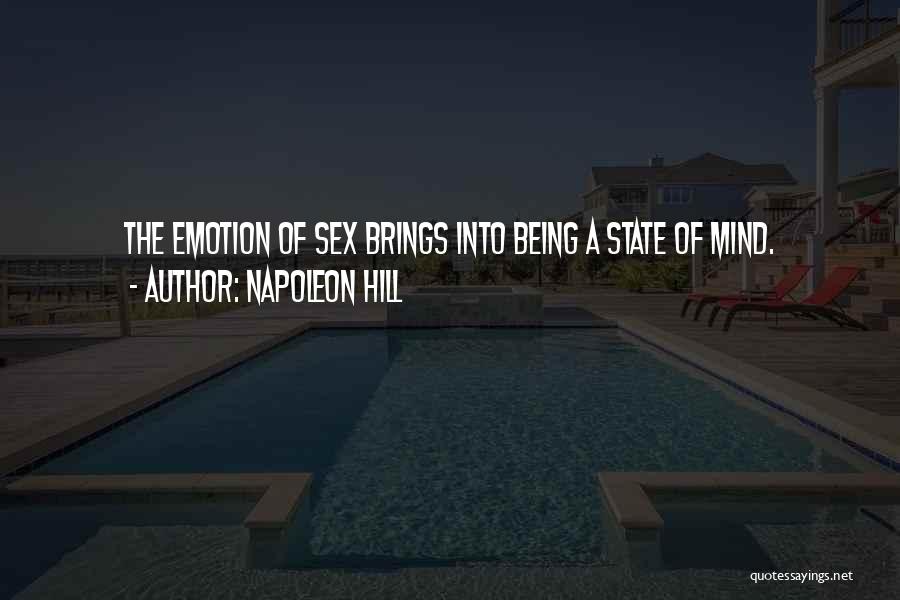 Napoleon Hill Quotes: The Emotion Of Sex Brings Into Being A State Of Mind.