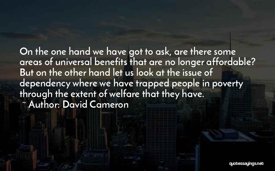 David Cameron Quotes: On The One Hand We Have Got To Ask, Are There Some Areas Of Universal Benefits That Are No Longer