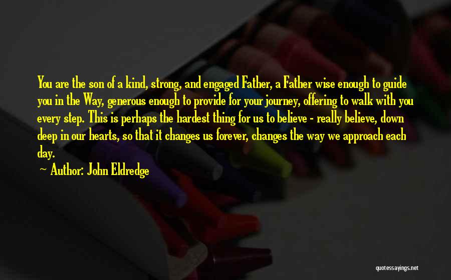 John Eldredge Quotes: You Are The Son Of A Kind, Strong, And Engaged Father, A Father Wise Enough To Guide You In The