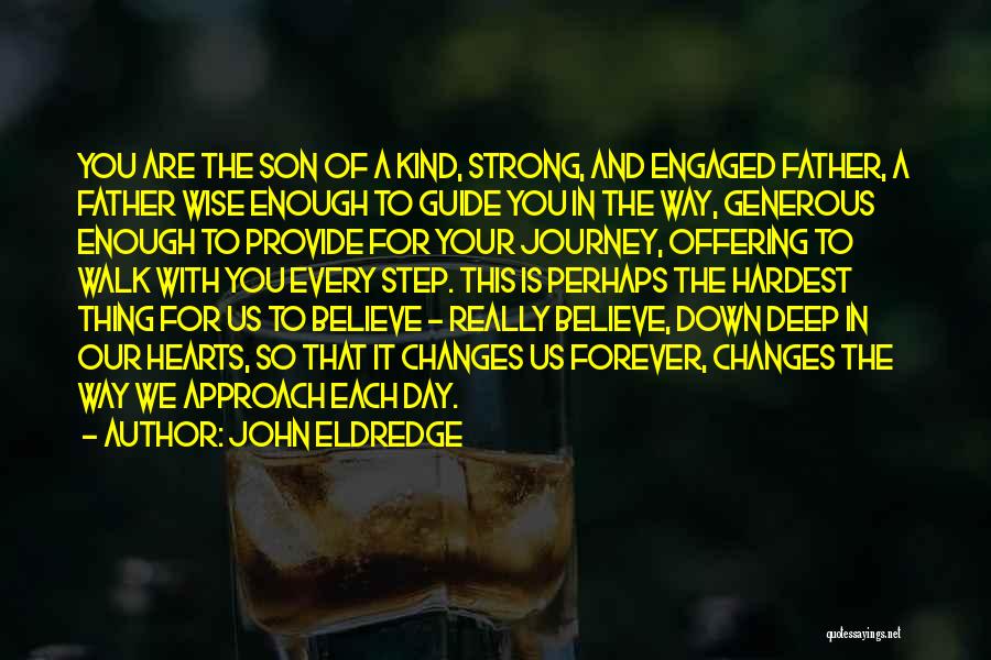 John Eldredge Quotes: You Are The Son Of A Kind, Strong, And Engaged Father, A Father Wise Enough To Guide You In The