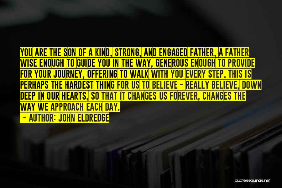 John Eldredge Quotes: You Are The Son Of A Kind, Strong, And Engaged Father, A Father Wise Enough To Guide You In The