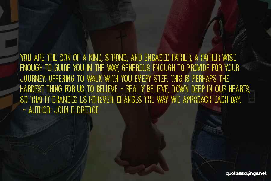 John Eldredge Quotes: You Are The Son Of A Kind, Strong, And Engaged Father, A Father Wise Enough To Guide You In The