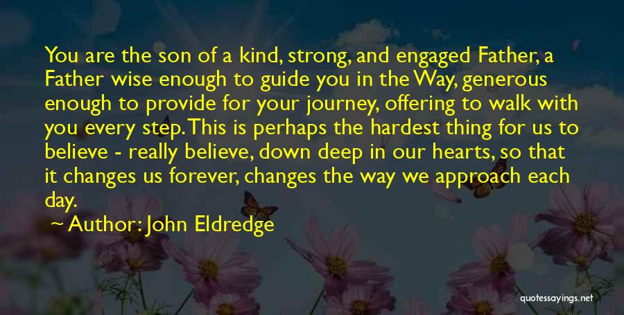 John Eldredge Quotes: You Are The Son Of A Kind, Strong, And Engaged Father, A Father Wise Enough To Guide You In The
