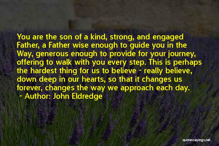 John Eldredge Quotes: You Are The Son Of A Kind, Strong, And Engaged Father, A Father Wise Enough To Guide You In The