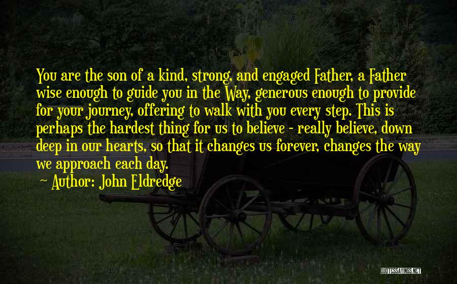 John Eldredge Quotes: You Are The Son Of A Kind, Strong, And Engaged Father, A Father Wise Enough To Guide You In The