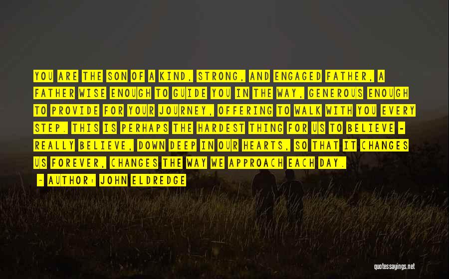 John Eldredge Quotes: You Are The Son Of A Kind, Strong, And Engaged Father, A Father Wise Enough To Guide You In The