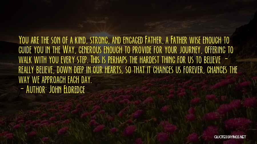 John Eldredge Quotes: You Are The Son Of A Kind, Strong, And Engaged Father, A Father Wise Enough To Guide You In The