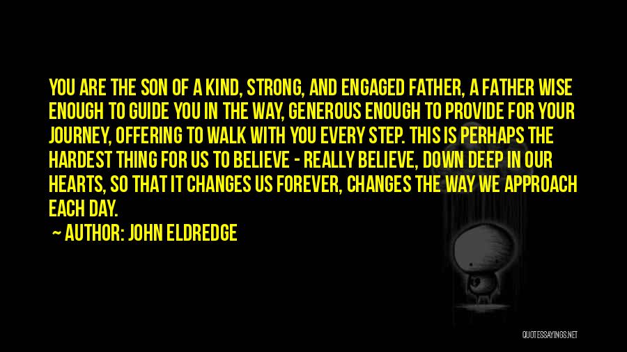 John Eldredge Quotes: You Are The Son Of A Kind, Strong, And Engaged Father, A Father Wise Enough To Guide You In The