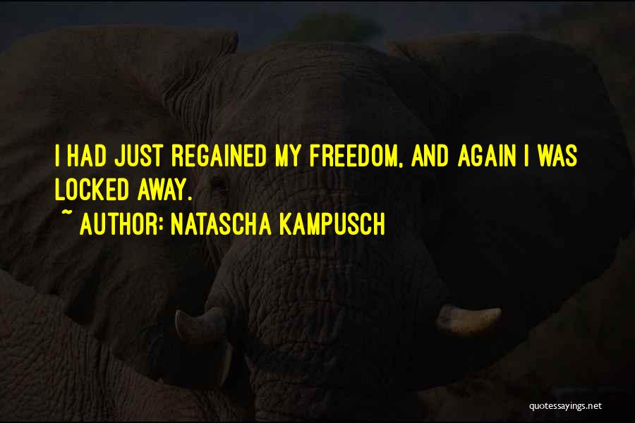 Natascha Kampusch Quotes: I Had Just Regained My Freedom, And Again I Was Locked Away.