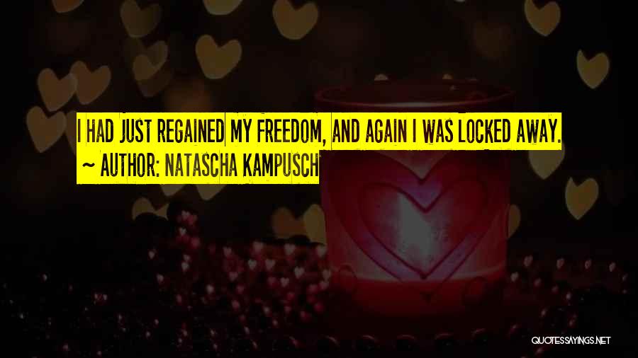 Natascha Kampusch Quotes: I Had Just Regained My Freedom, And Again I Was Locked Away.