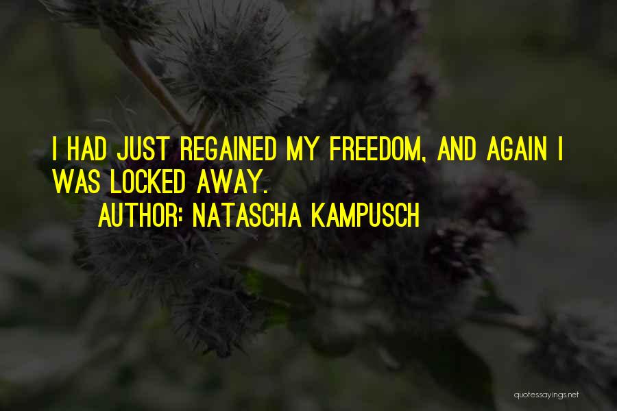 Natascha Kampusch Quotes: I Had Just Regained My Freedom, And Again I Was Locked Away.