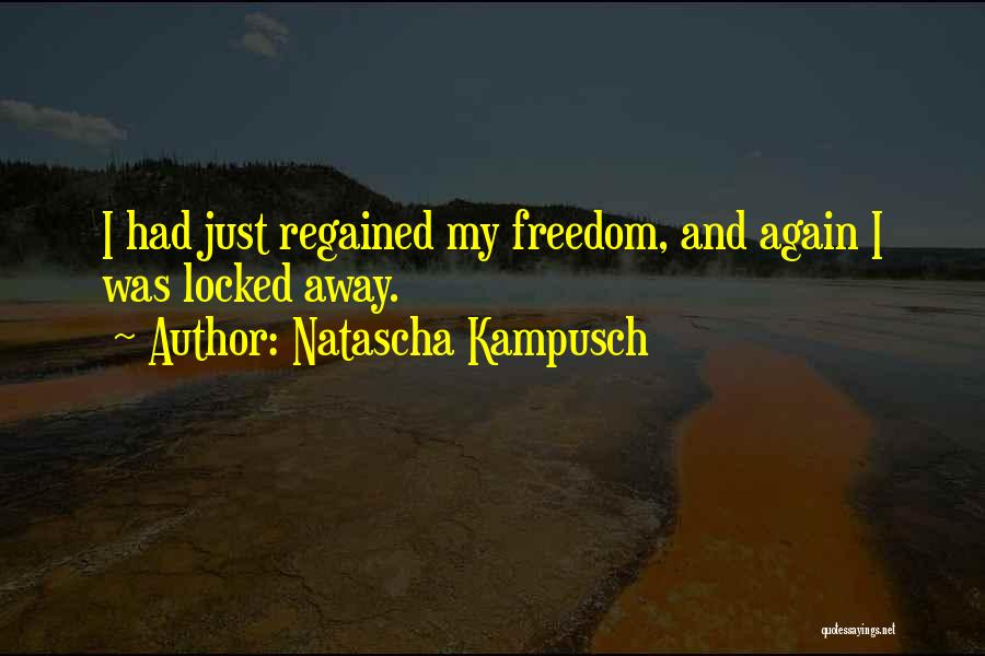 Natascha Kampusch Quotes: I Had Just Regained My Freedom, And Again I Was Locked Away.
