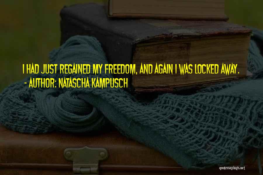 Natascha Kampusch Quotes: I Had Just Regained My Freedom, And Again I Was Locked Away.