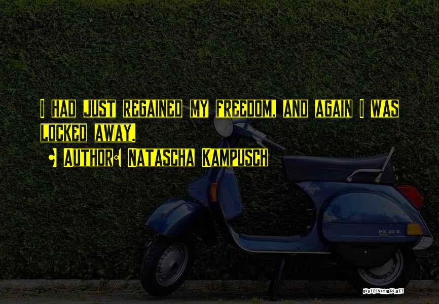 Natascha Kampusch Quotes: I Had Just Regained My Freedom, And Again I Was Locked Away.
