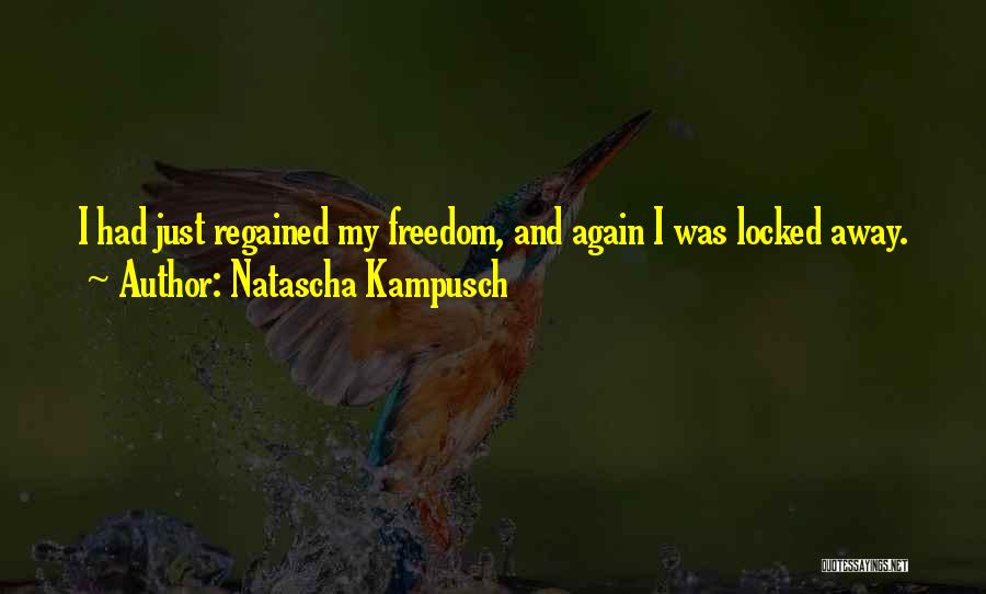 Natascha Kampusch Quotes: I Had Just Regained My Freedom, And Again I Was Locked Away.