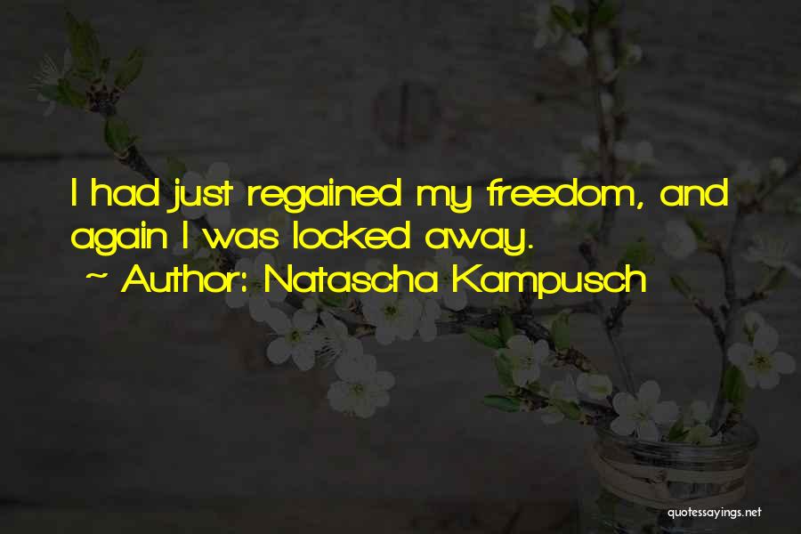 Natascha Kampusch Quotes: I Had Just Regained My Freedom, And Again I Was Locked Away.