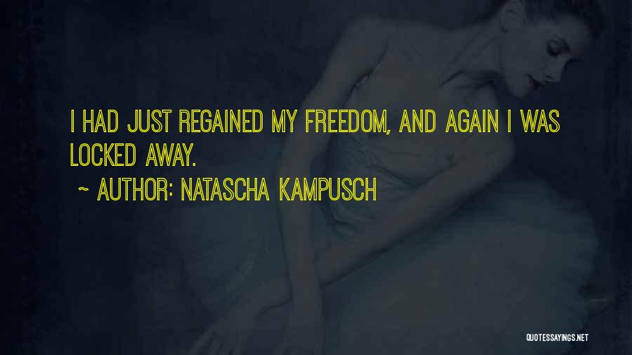 Natascha Kampusch Quotes: I Had Just Regained My Freedom, And Again I Was Locked Away.