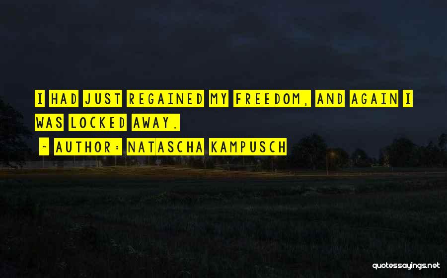 Natascha Kampusch Quotes: I Had Just Regained My Freedom, And Again I Was Locked Away.