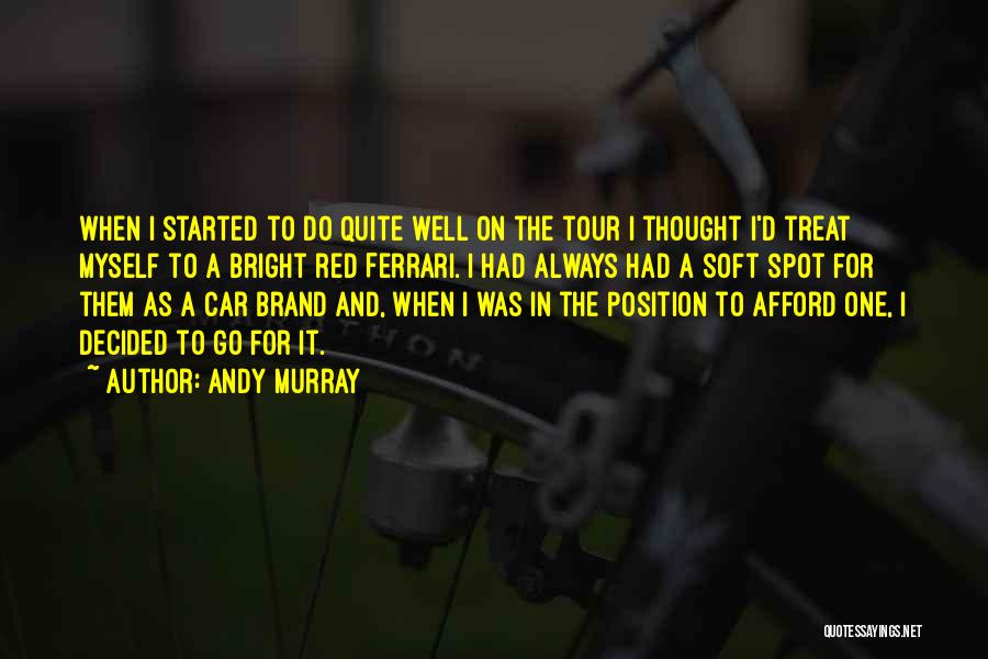 Andy Murray Quotes: When I Started To Do Quite Well On The Tour I Thought I'd Treat Myself To A Bright Red Ferrari.