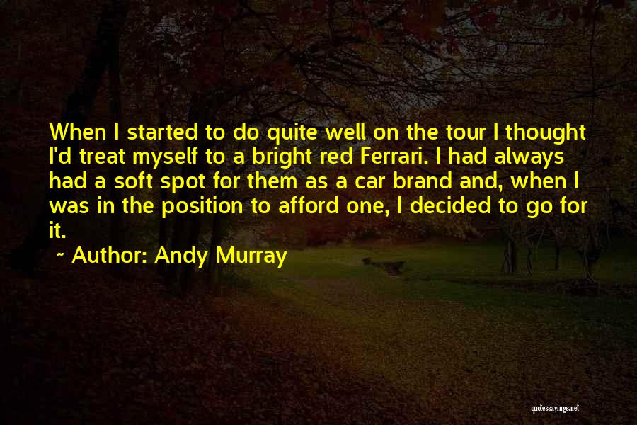 Andy Murray Quotes: When I Started To Do Quite Well On The Tour I Thought I'd Treat Myself To A Bright Red Ferrari.