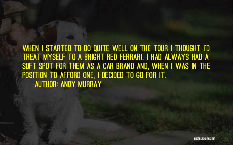 Andy Murray Quotes: When I Started To Do Quite Well On The Tour I Thought I'd Treat Myself To A Bright Red Ferrari.