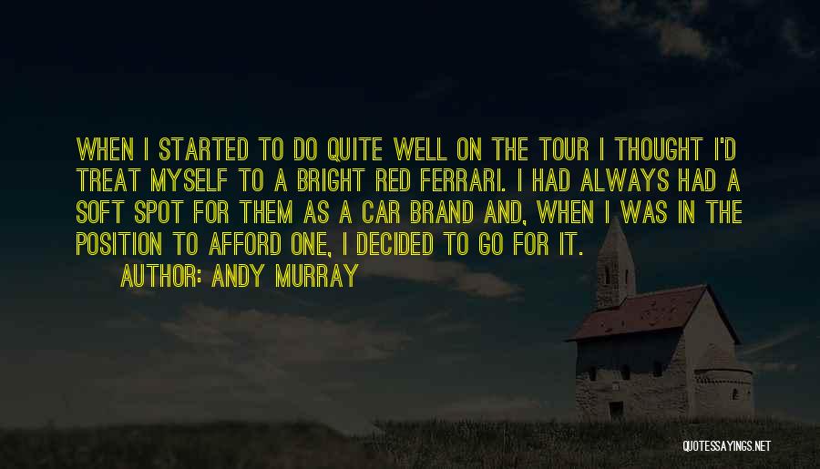 Andy Murray Quotes: When I Started To Do Quite Well On The Tour I Thought I'd Treat Myself To A Bright Red Ferrari.