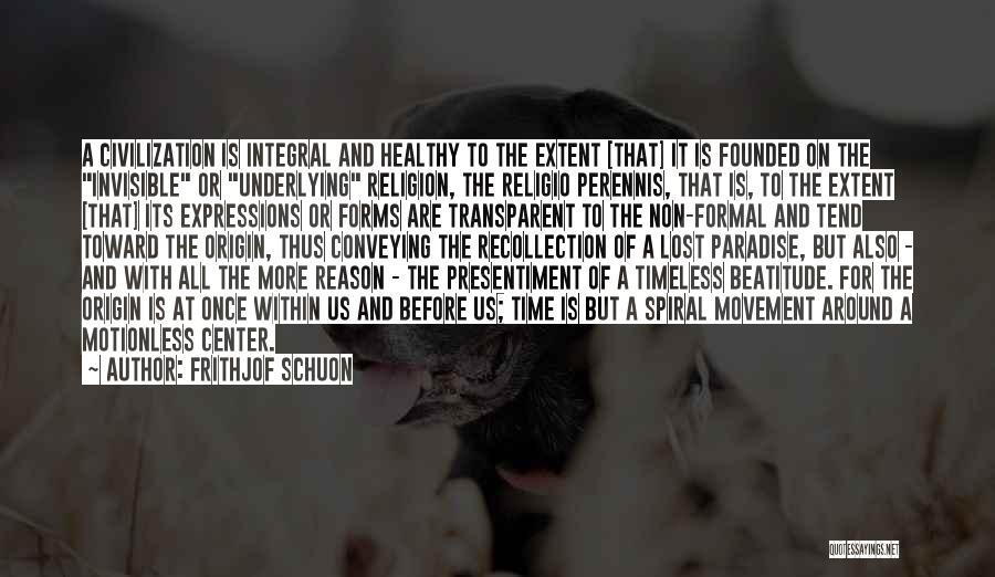 Frithjof Schuon Quotes: A Civilization Is Integral And Healthy To The Extent [that] It Is Founded On The Invisible Or Underlying Religion, The