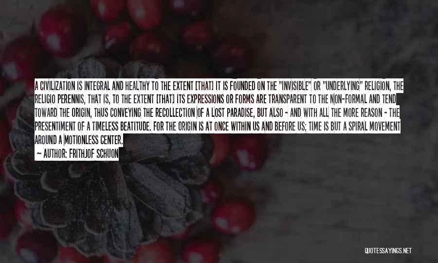 Frithjof Schuon Quotes: A Civilization Is Integral And Healthy To The Extent [that] It Is Founded On The Invisible Or Underlying Religion, The