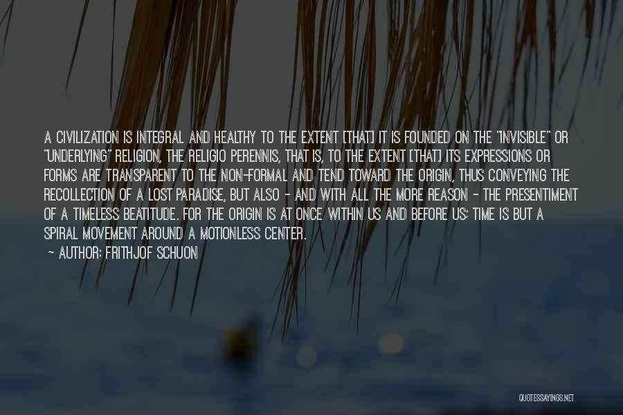 Frithjof Schuon Quotes: A Civilization Is Integral And Healthy To The Extent [that] It Is Founded On The Invisible Or Underlying Religion, The