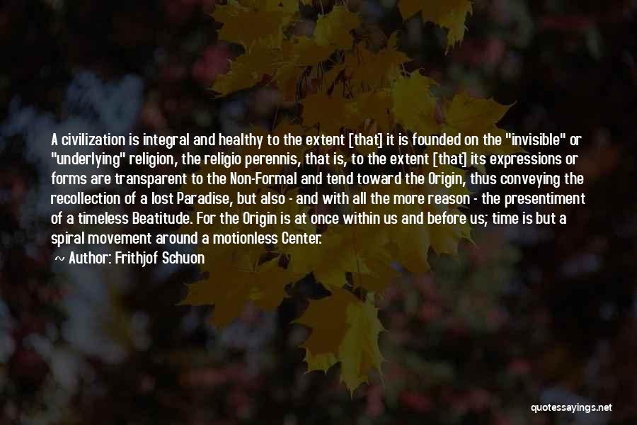 Frithjof Schuon Quotes: A Civilization Is Integral And Healthy To The Extent [that] It Is Founded On The Invisible Or Underlying Religion, The