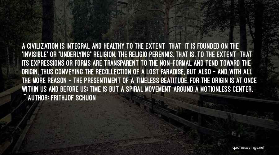 Frithjof Schuon Quotes: A Civilization Is Integral And Healthy To The Extent [that] It Is Founded On The Invisible Or Underlying Religion, The