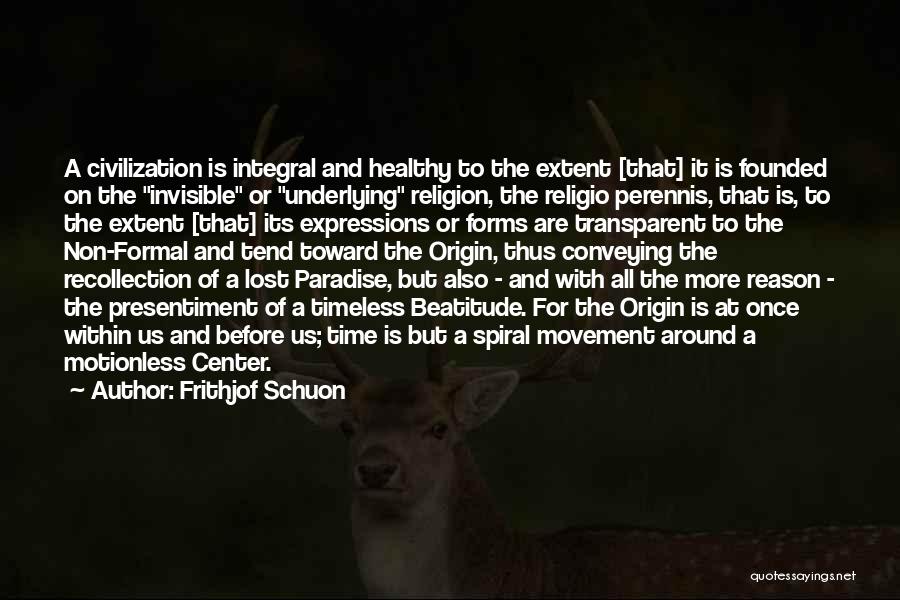 Frithjof Schuon Quotes: A Civilization Is Integral And Healthy To The Extent [that] It Is Founded On The Invisible Or Underlying Religion, The