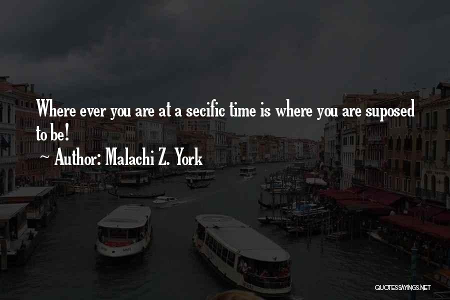 Malachi Z. York Quotes: Where Ever You Are At A Secific Time Is Where You Are Suposed To Be!