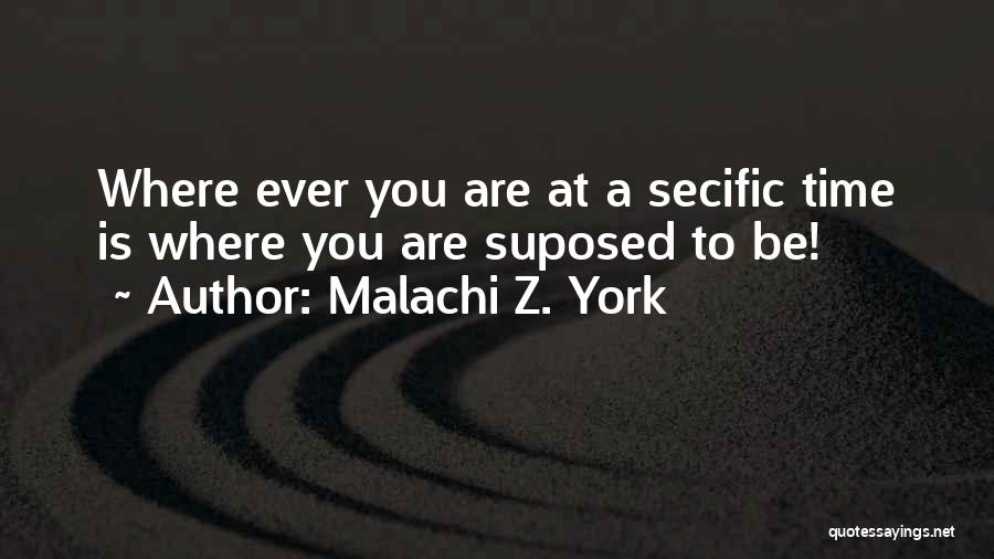 Malachi Z. York Quotes: Where Ever You Are At A Secific Time Is Where You Are Suposed To Be!