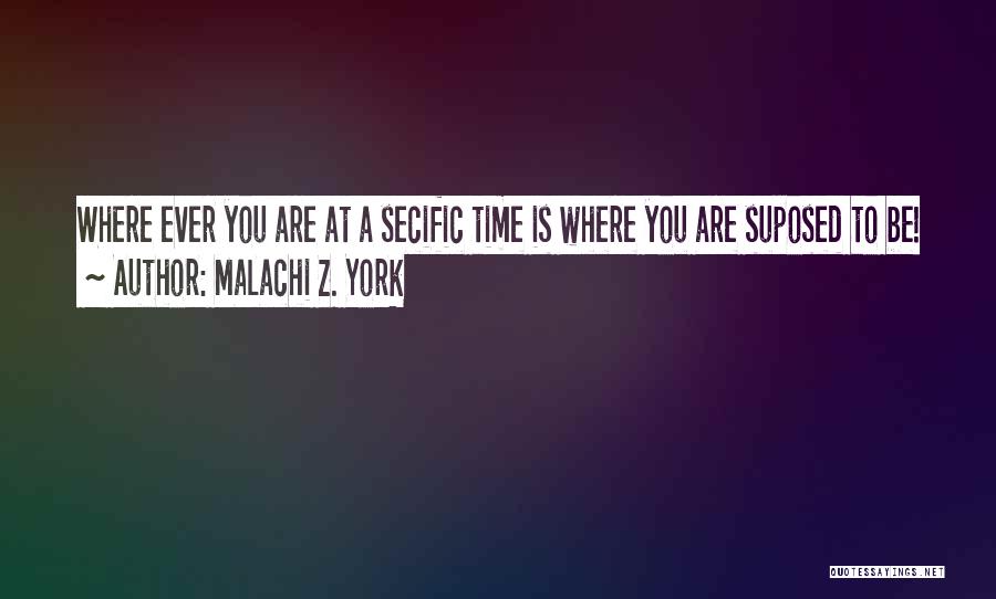 Malachi Z. York Quotes: Where Ever You Are At A Secific Time Is Where You Are Suposed To Be!