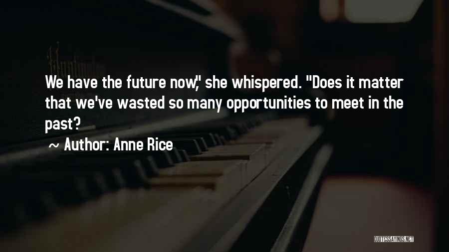 Anne Rice Quotes: We Have The Future Now, She Whispered. Does It Matter That We've Wasted So Many Opportunities To Meet In The