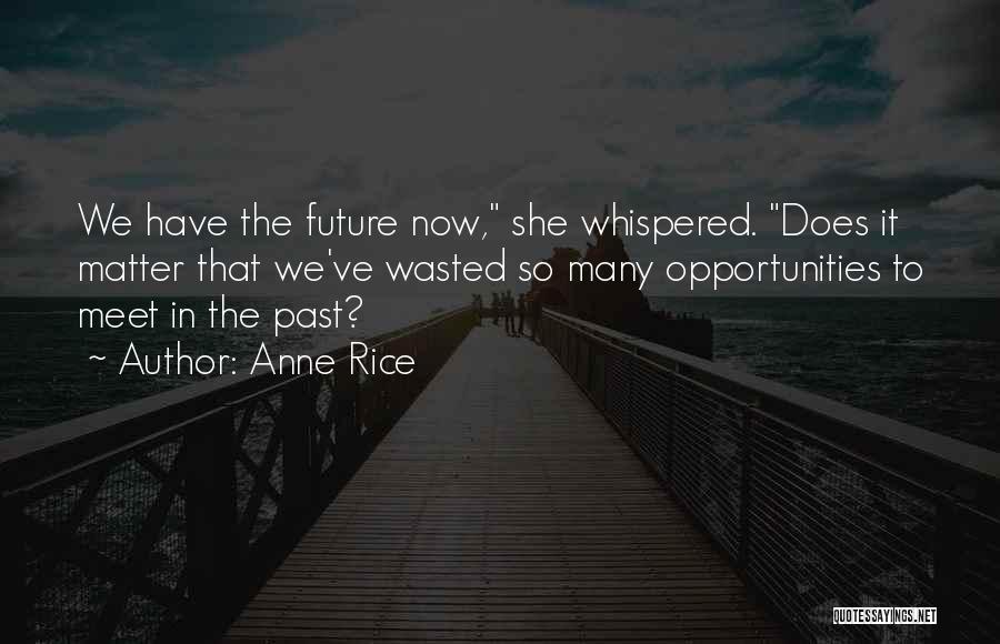 Anne Rice Quotes: We Have The Future Now, She Whispered. Does It Matter That We've Wasted So Many Opportunities To Meet In The