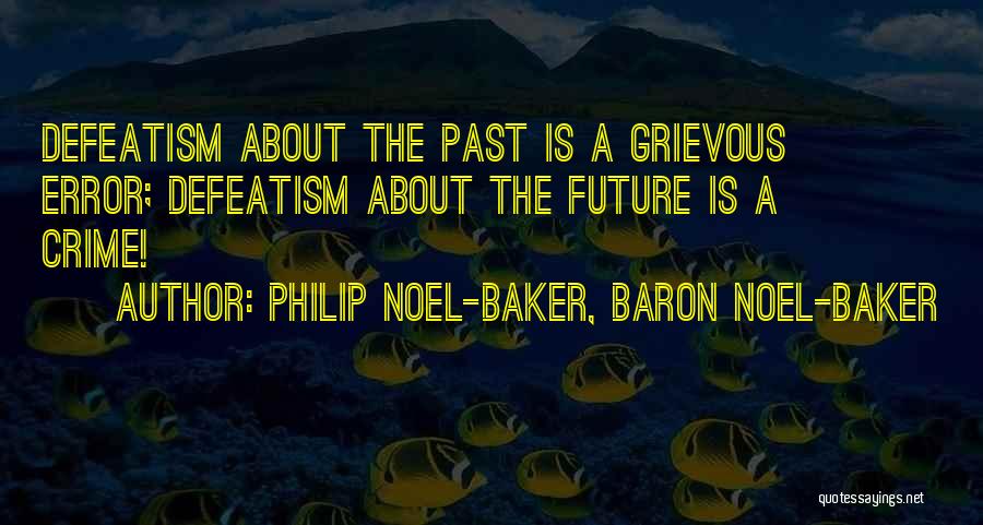 Philip Noel-Baker, Baron Noel-Baker Quotes: Defeatism About The Past Is A Grievous Error; Defeatism About The Future Is A Crime!